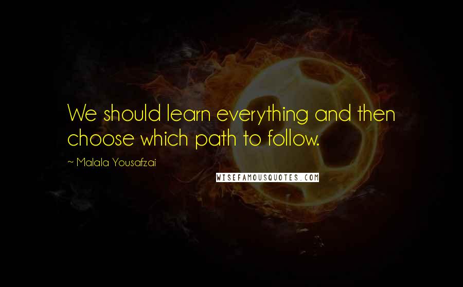 Malala Yousafzai Quotes: We should learn everything and then choose which path to follow.