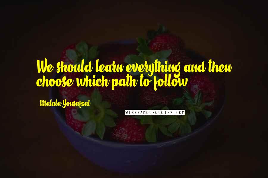 Malala Yousafzai Quotes: We should learn everything and then choose which path to follow.