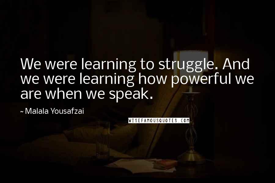 Malala Yousafzai Quotes: We were learning to struggle. And we were learning how powerful we are when we speak.