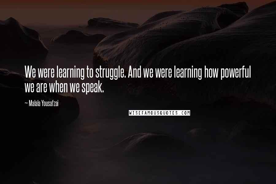 Malala Yousafzai Quotes: We were learning to struggle. And we were learning how powerful we are when we speak.