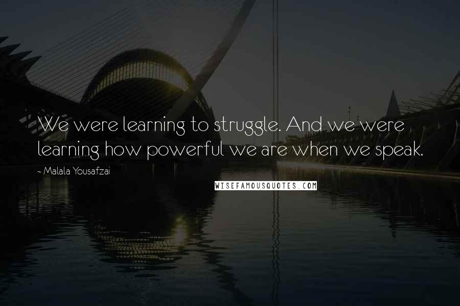 Malala Yousafzai Quotes: We were learning to struggle. And we were learning how powerful we are when we speak.