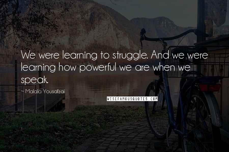 Malala Yousafzai Quotes: We were learning to struggle. And we were learning how powerful we are when we speak.