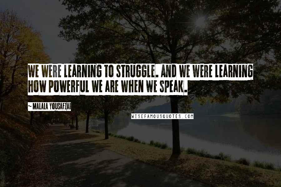 Malala Yousafzai Quotes: We were learning to struggle. And we were learning how powerful we are when we speak.