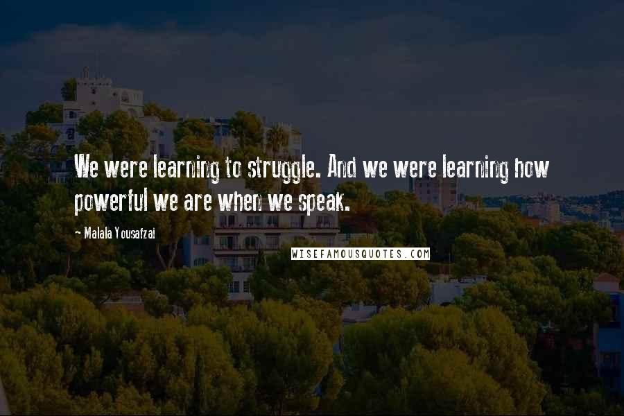 Malala Yousafzai Quotes: We were learning to struggle. And we were learning how powerful we are when we speak.