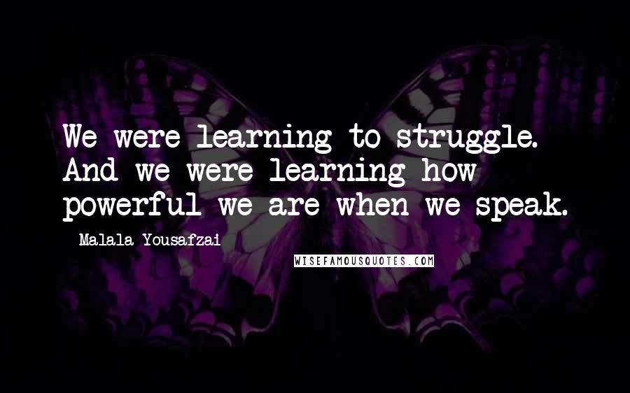 Malala Yousafzai Quotes: We were learning to struggle. And we were learning how powerful we are when we speak.