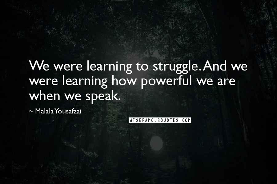 Malala Yousafzai Quotes: We were learning to struggle. And we were learning how powerful we are when we speak.