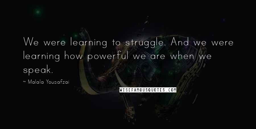 Malala Yousafzai Quotes: We were learning to struggle. And we were learning how powerful we are when we speak.