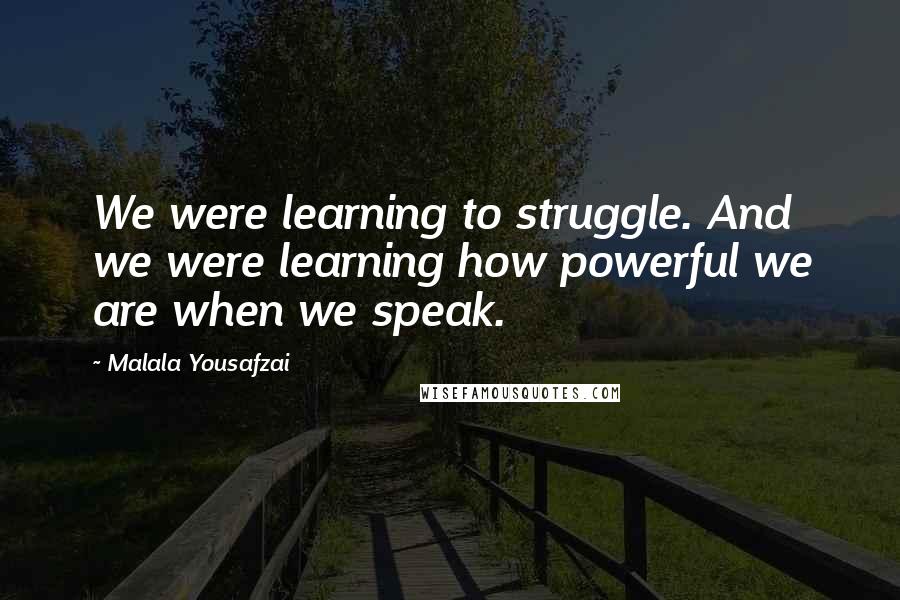 Malala Yousafzai Quotes: We were learning to struggle. And we were learning how powerful we are when we speak.