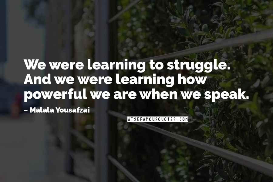 Malala Yousafzai Quotes: We were learning to struggle. And we were learning how powerful we are when we speak.