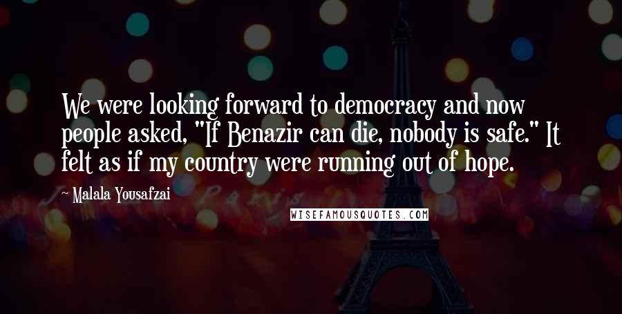 Malala Yousafzai Quotes: We were looking forward to democracy and now people asked, "If Benazir can die, nobody is safe." It felt as if my country were running out of hope.