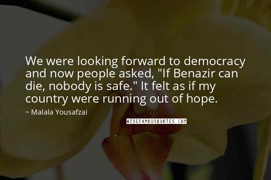 Malala Yousafzai Quotes: We were looking forward to democracy and now people asked, "If Benazir can die, nobody is safe." It felt as if my country were running out of hope.