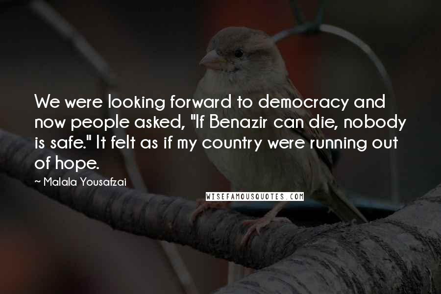 Malala Yousafzai Quotes: We were looking forward to democracy and now people asked, "If Benazir can die, nobody is safe." It felt as if my country were running out of hope.