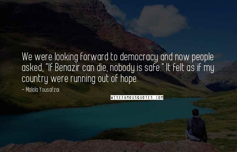 Malala Yousafzai Quotes: We were looking forward to democracy and now people asked, "If Benazir can die, nobody is safe." It felt as if my country were running out of hope.