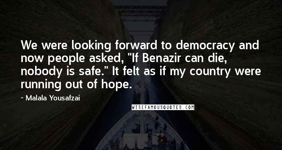 Malala Yousafzai Quotes: We were looking forward to democracy and now people asked, "If Benazir can die, nobody is safe." It felt as if my country were running out of hope.