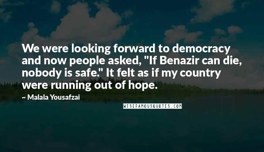 Malala Yousafzai Quotes: We were looking forward to democracy and now people asked, "If Benazir can die, nobody is safe." It felt as if my country were running out of hope.