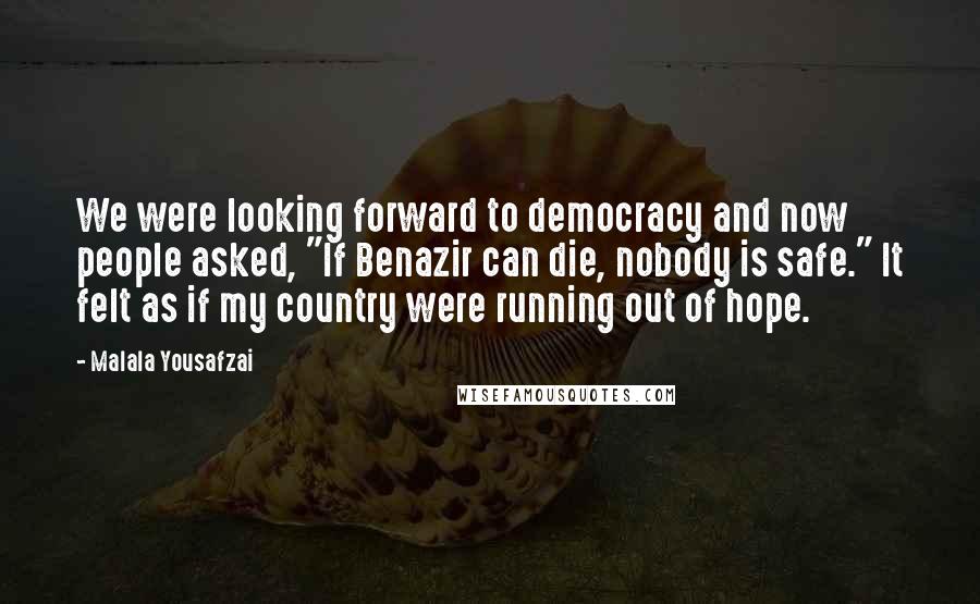 Malala Yousafzai Quotes: We were looking forward to democracy and now people asked, "If Benazir can die, nobody is safe." It felt as if my country were running out of hope.