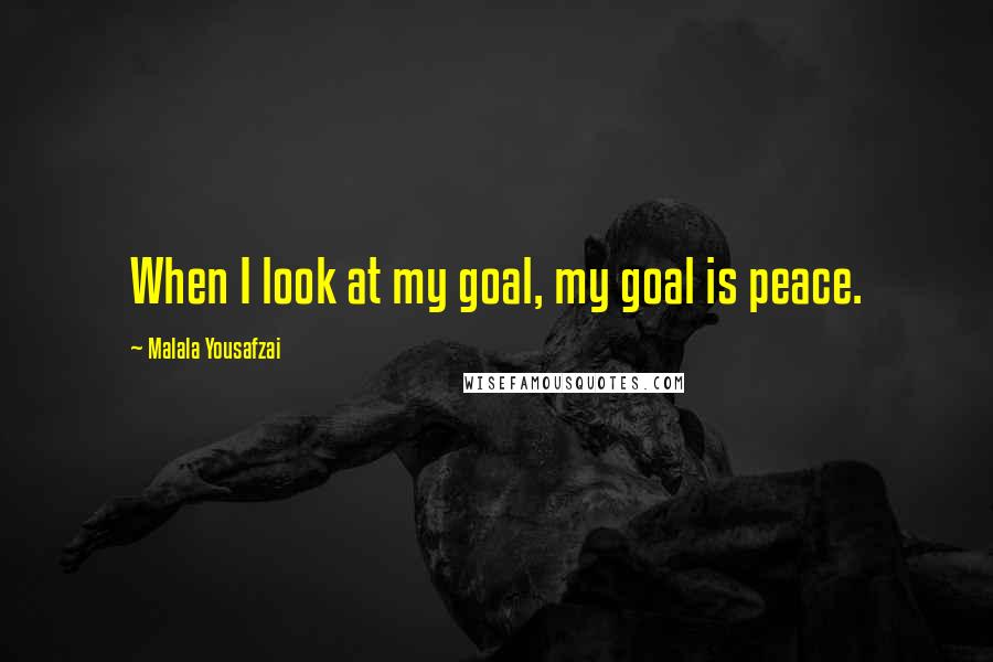 Malala Yousafzai Quotes: When I look at my goal, my goal is peace.