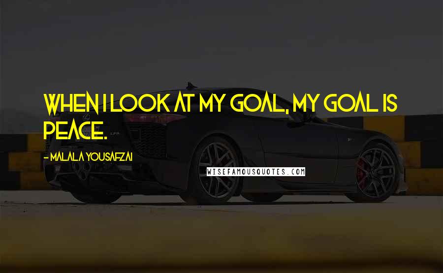 Malala Yousafzai Quotes: When I look at my goal, my goal is peace.