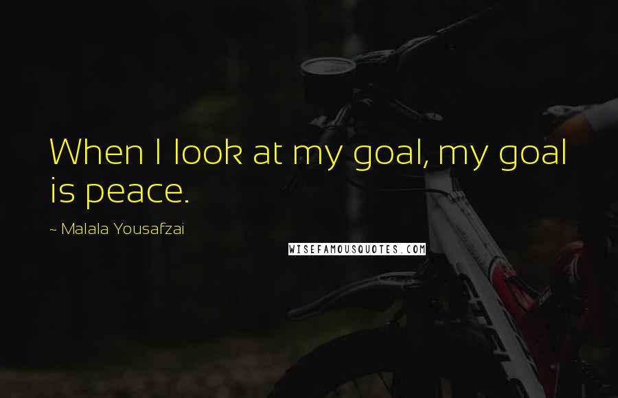 Malala Yousafzai Quotes: When I look at my goal, my goal is peace.
