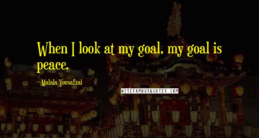 Malala Yousafzai Quotes: When I look at my goal, my goal is peace.