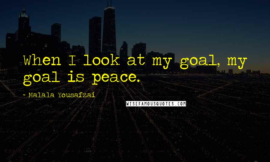 Malala Yousafzai Quotes: When I look at my goal, my goal is peace.