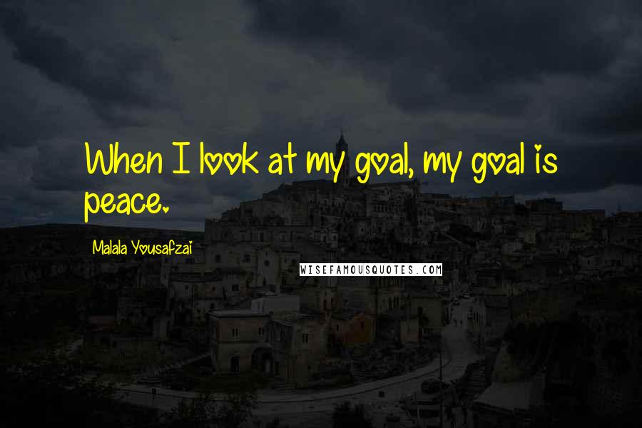 Malala Yousafzai Quotes: When I look at my goal, my goal is peace.