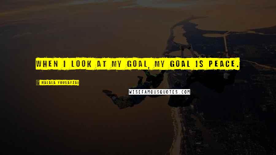 Malala Yousafzai Quotes: When I look at my goal, my goal is peace.