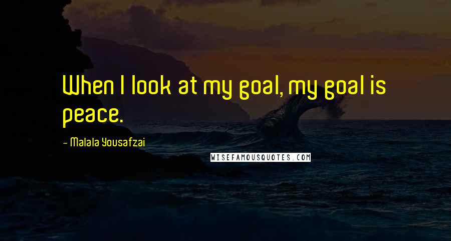Malala Yousafzai Quotes: When I look at my goal, my goal is peace.