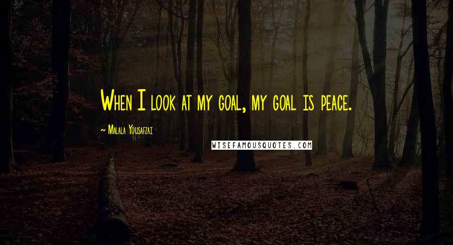 Malala Yousafzai Quotes: When I look at my goal, my goal is peace.
