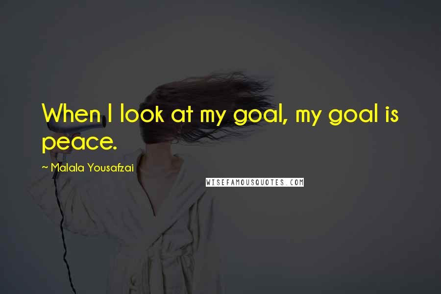 Malala Yousafzai Quotes: When I look at my goal, my goal is peace.