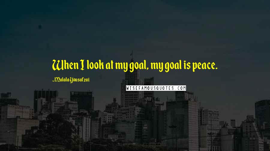 Malala Yousafzai Quotes: When I look at my goal, my goal is peace.