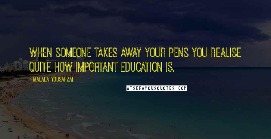 Malala Yousafzai Quotes: When someone takes away your pens you realise quite how important education is.