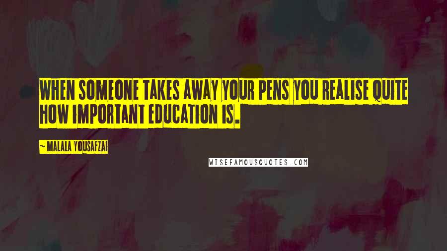 Malala Yousafzai Quotes: When someone takes away your pens you realise quite how important education is.