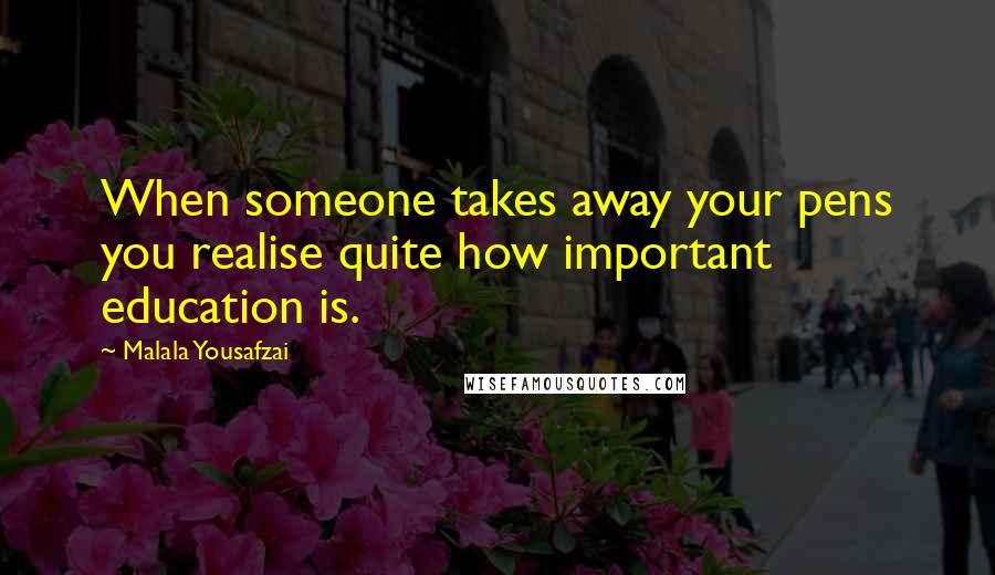 Malala Yousafzai Quotes: When someone takes away your pens you realise quite how important education is.