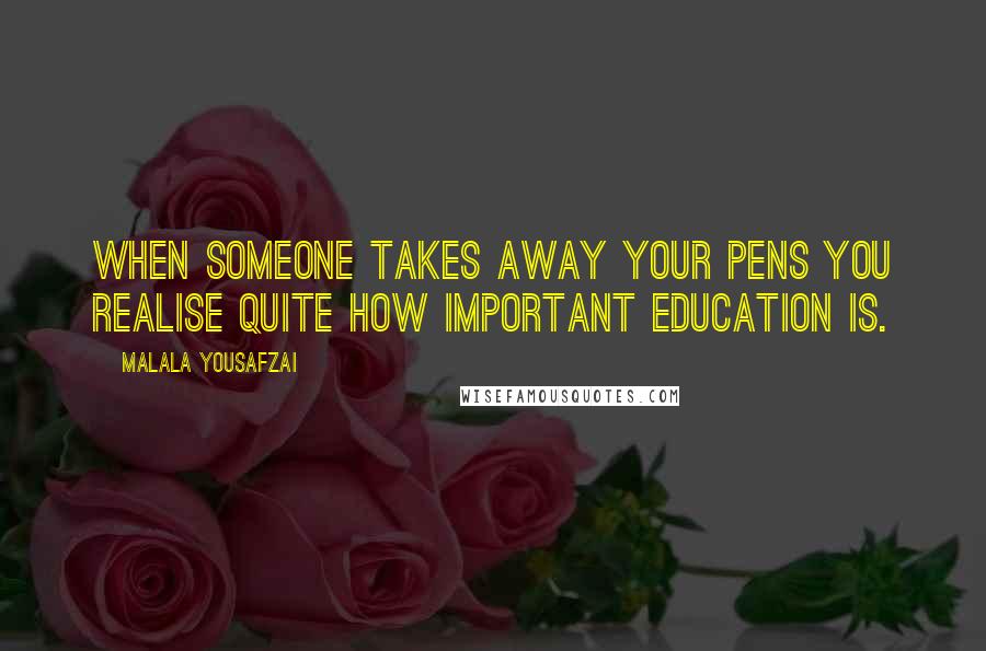 Malala Yousafzai Quotes: When someone takes away your pens you realise quite how important education is.