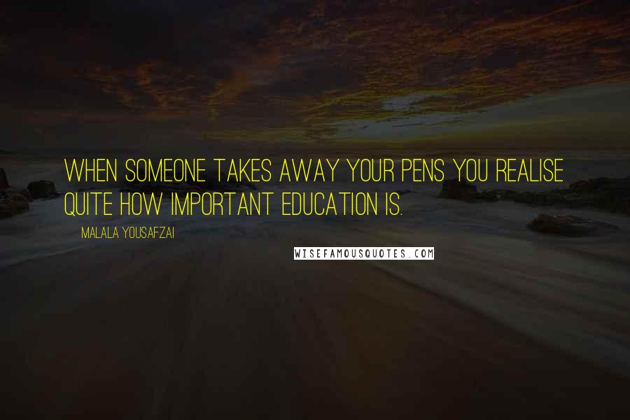 Malala Yousafzai Quotes: When someone takes away your pens you realise quite how important education is.