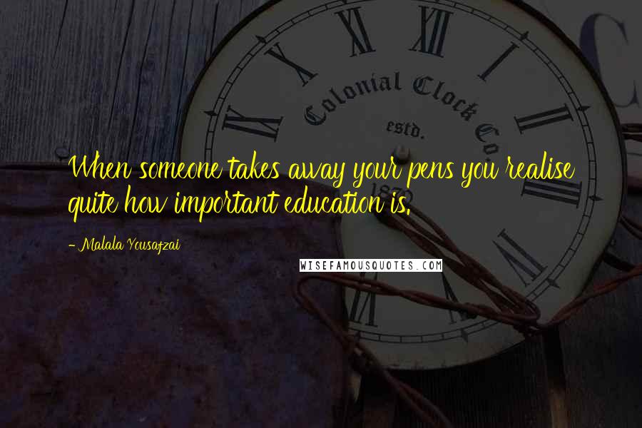 Malala Yousafzai Quotes: When someone takes away your pens you realise quite how important education is.