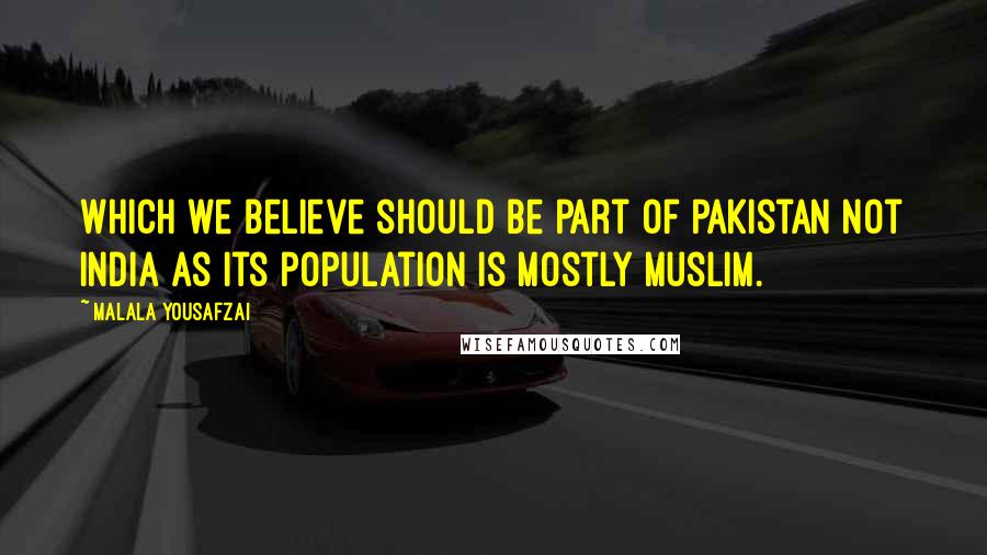 Malala Yousafzai Quotes: Which we believe should be part of Pakistan not India as its population is mostly Muslim.