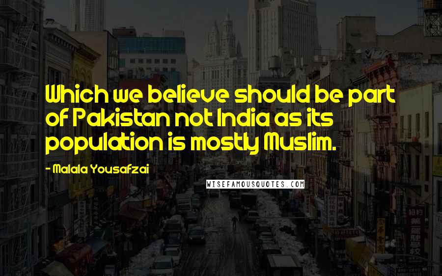 Malala Yousafzai Quotes: Which we believe should be part of Pakistan not India as its population is mostly Muslim.