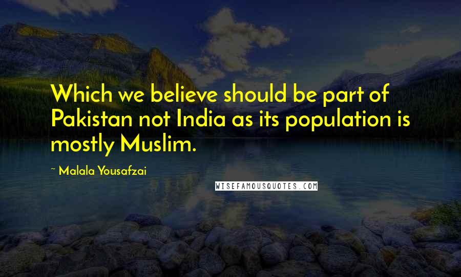 Malala Yousafzai Quotes: Which we believe should be part of Pakistan not India as its population is mostly Muslim.