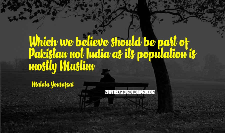 Malala Yousafzai Quotes: Which we believe should be part of Pakistan not India as its population is mostly Muslim.