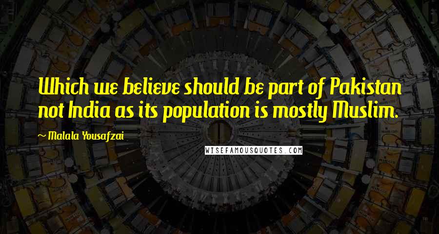 Malala Yousafzai Quotes: Which we believe should be part of Pakistan not India as its population is mostly Muslim.