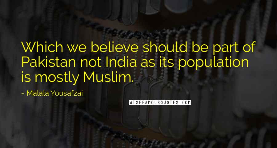 Malala Yousafzai Quotes: Which we believe should be part of Pakistan not India as its population is mostly Muslim.