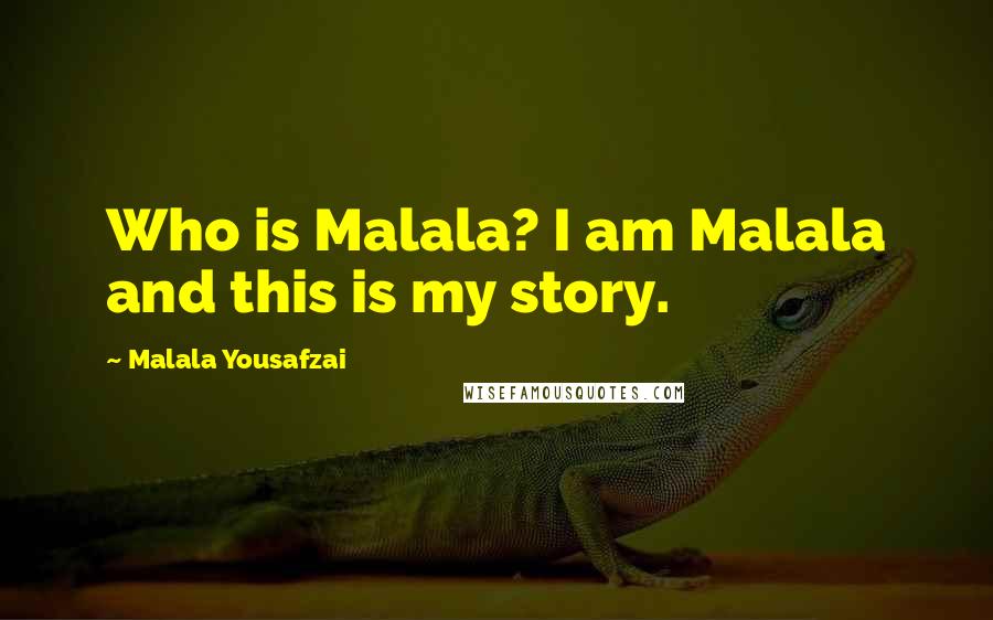 Malala Yousafzai Quotes: Who is Malala? I am Malala and this is my story.