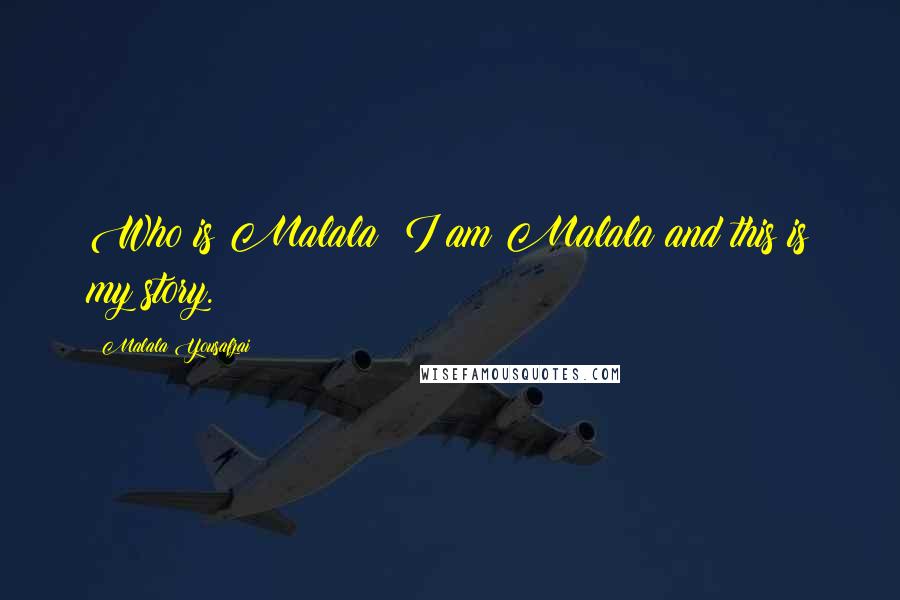 Malala Yousafzai Quotes: Who is Malala? I am Malala and this is my story.