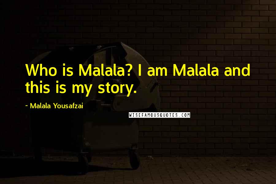 Malala Yousafzai Quotes: Who is Malala? I am Malala and this is my story.