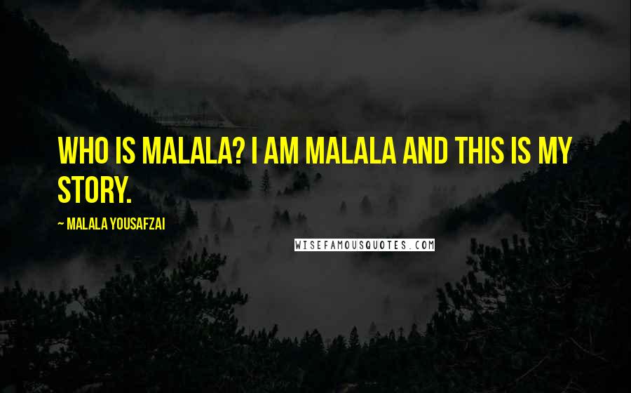 Malala Yousafzai Quotes: Who is Malala? I am Malala and this is my story.