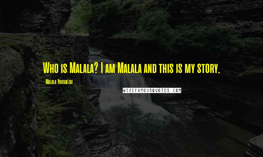 Malala Yousafzai Quotes: Who is Malala? I am Malala and this is my story.