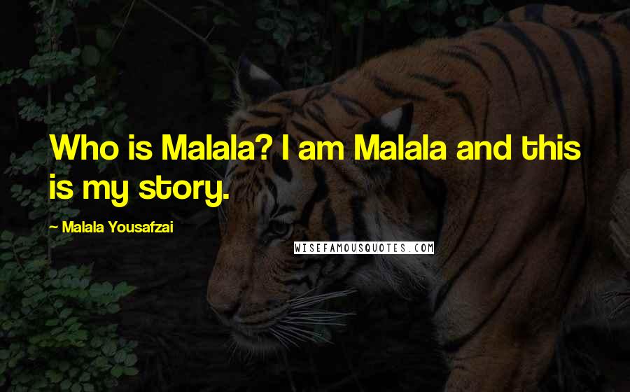 Malala Yousafzai Quotes: Who is Malala? I am Malala and this is my story.
