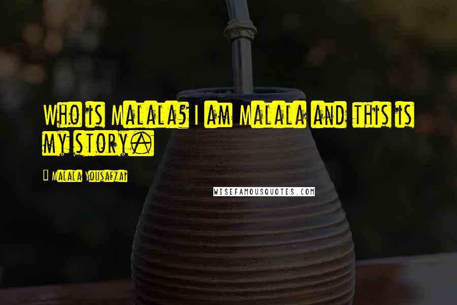 Malala Yousafzai Quotes: Who is Malala? I am Malala and this is my story.